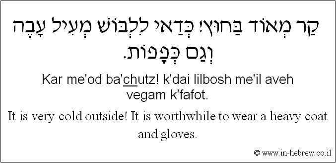 English to Hebrew: It is very cold outside! It is worthwhile to wear a heavy coat and gloves.