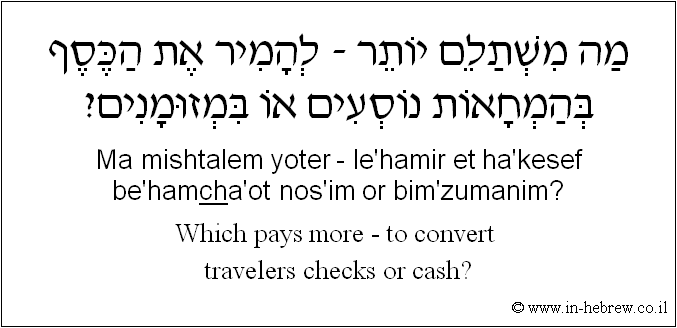 English to Hebrew: Which pays more - to convert travelers checks or cash?