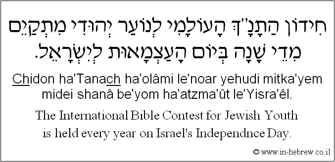 English to Hebrew: The International Bible Contest for Jewish Youth is held every year on Israel's Independnce Day.