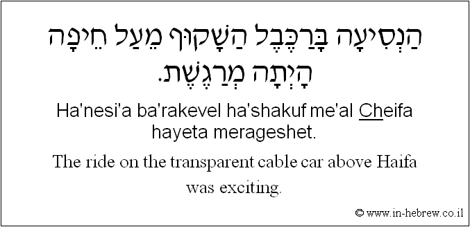 English to Hebrew: The ride on the transparent cable car above Haifa was exciting.