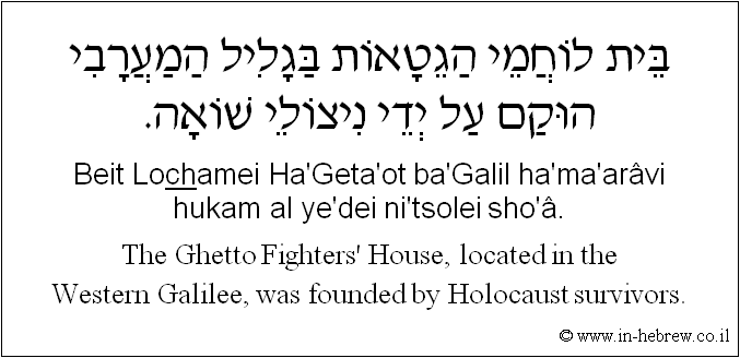 English to Hebrew: The Ghetto Fighters' House, located in the Western Galilee, was founded by Holocaust survivors.