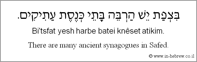 English to Hebrew: There are many ancient synagogues in Safed.
