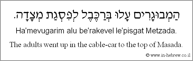 English to Hebrew: The adults went up in the cable-car to the top of Masada.