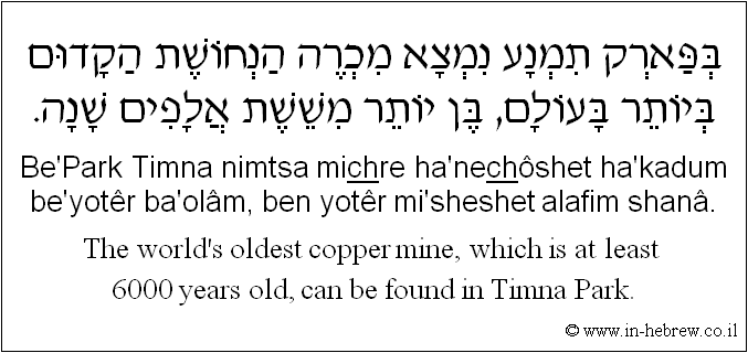 English to Hebrew: The world's oldest copper mine, which is at least 6000 years old, can be found in Timna Park.