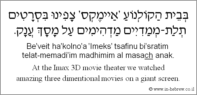 English to Hebrew: At the Imax 3D movie theater we watched amazing three dimentional movies on a giant screen.
