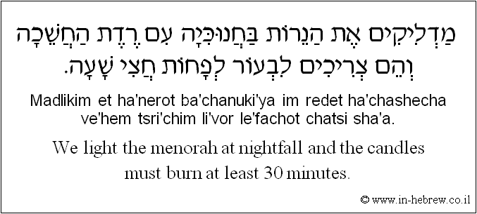 English to Hebrew: We light the menorah at nightfall and the candles must burn at least 30 minutes.