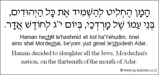 English to Hebrew: Haman decided to slaughter all the Jews, Mordechai's nation, on the thirteenth of the month of Adar.
