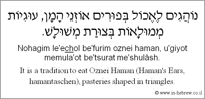 English to Hebrew: It is a tradition to eat Oznei Haman (Haman's Ears, hamantaschen), pasteries shaped in triangles.