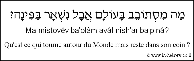 Français à l'hébreu: Qu’est ce qui tourne autour du Monde mais reste dans son coin ?