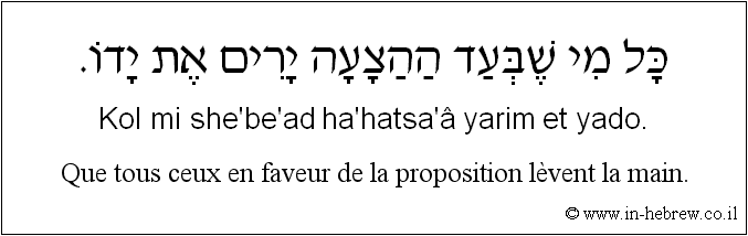 Français à l'hébreu: Que tous ceux en faveur de la proposition lèvent la main.