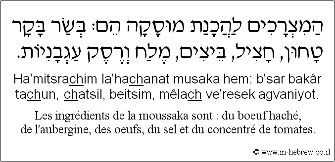 Français à l'hébreu: Les ingrédients de la moussaka sont : du bœuf haché, de l’aubergine, des œufs, du sel et du concentré de tomates.