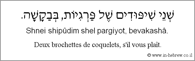 Français à l'hébreu: Deux brochettes de coquelets, s'il vous plaît.