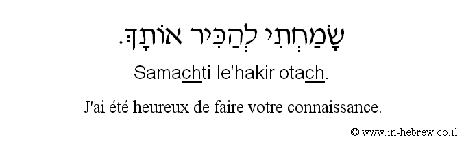 Français à l'hébreu: J’ai été heureux de faire votre connaissance.