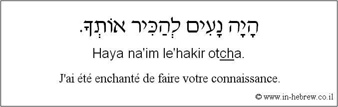 Français à l'hébreu: J’ai été enchanté de faire votre connaissance.