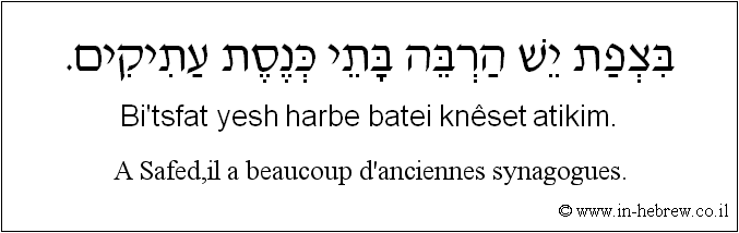 Français à l'hébreu: A Safed,il a beaucoup d'anciennes synagogues.