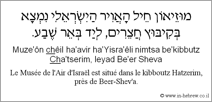 Français à l'hébreu: Le Musée de l’Air d’Israël est situé dans le kibboutz Hatzerim, près de Beer-Shev’a.