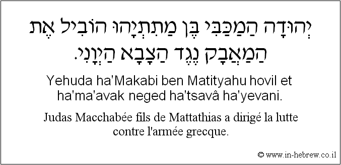 Français à l'hébreu: Judas Macchabée fils de Mattathias a dirigé la lutte contre l'armée grecque.