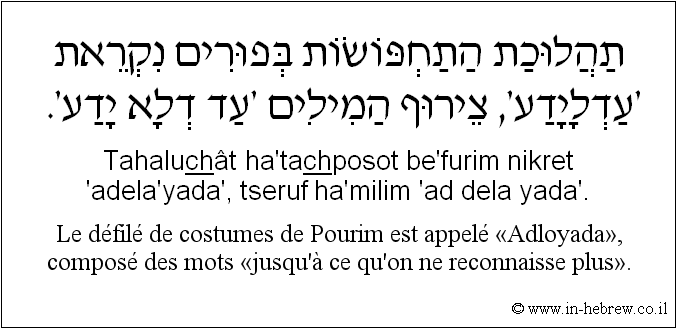 Français à l'hébreu: Le défilé de costumes de Pourim est appelé «Adloyada», composé des mots «jusqu'à ce qu’on ne reconnaisse plus».