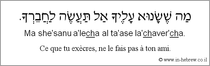 Français à l'hébreu: Ce que tu exècres, ne le fais pas à ton ami.