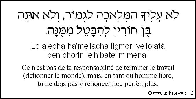Français à l'hébreu: Ce n'est pas de ta responsabilité de terminer le travail (de perfectionner le monde), mais, en tant qu’homme libre, tu ne dois pas y renoncer non plus.