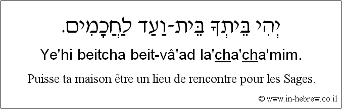 Français à l'hébreu: Puisse ta maison être un lieu de rencontre pour les Sages.