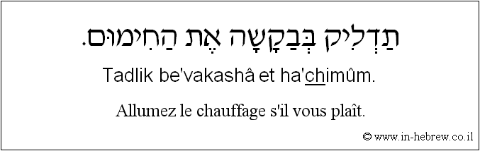 Français à l'hébreu: Allumez le chauffage s'il vous plaît.