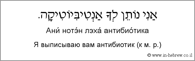 Иврит и русский: Я выписываю вам антибиотик (к м. р.)