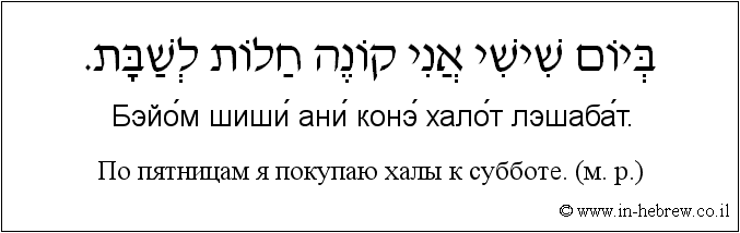 Иврит и русский: По пятницам я покупаю халы к субботе. (м. р.)