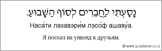 Иврит и русский: Я поехал на уикенд к друзьям.