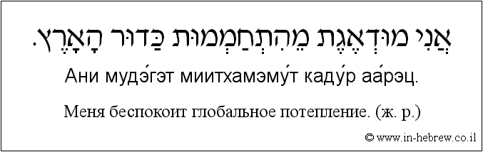 Иврит и русский: Меня беспокоит глобальное потепление. (ж. р.)