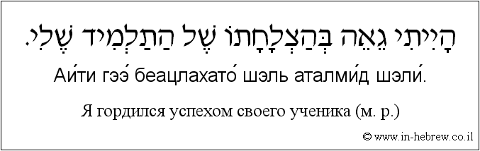 Иврит и русский: Я гордился успехом своего ученика (м. р.)