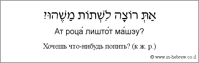 Иврит и русский: Хочешь что-нибудь попить? (к ж. р.)