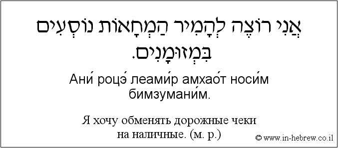 Иврит и русский: Я хочу обменять дорожные чеки на наличные. (м. р.)