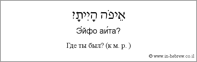 Иврит и русский: Где ты был? (к м. р. )