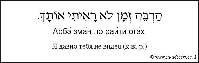 Иврит и русский: Я давно тебя не видел (к ж. р.)