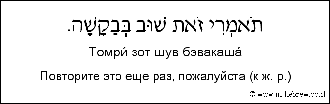 Иврит и русский: Повторите это еще раз, пожалуйста (к ж. р.)