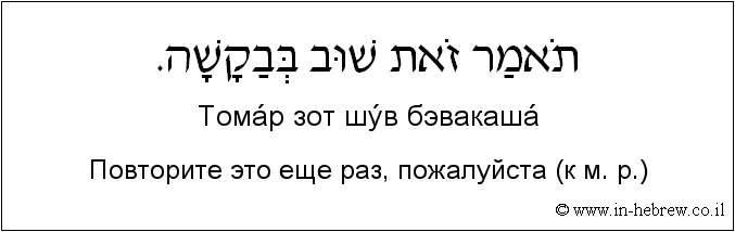 Иврит и русский: Повторите это еще раз, пожалуйста (к м. р.)