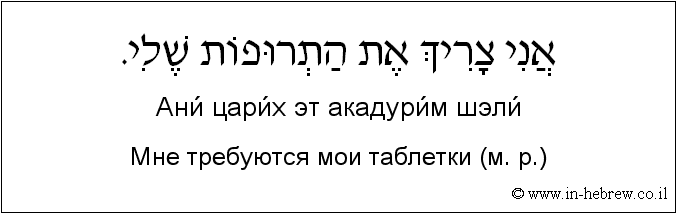 Иврит и русский: Мне требуются мои таблетки (м. р.)