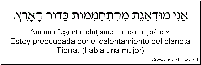 Español y hebreo: Estoy preocupada por el calentamiento del planeta Tierra. (habla una mujer)