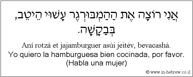 Español y hebreo: Yo quiero la hamburguesa bien cocinada, por favor. (Habla una mujer)