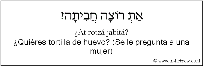 Español y hebreo: ¿Quiéres tortilla de huevo? (Se le pregunta a una mujer)
