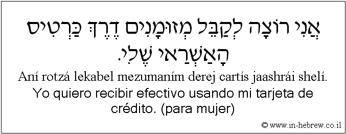Español y hebreo: Yo quiero recibir efectivo usando mi tarjeta de crédito. (para mujer)