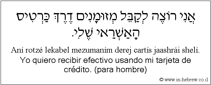 Español y hebreo: Yo quiero recibir efectivo usando mi tarjeta de crédito. (para hombre)
