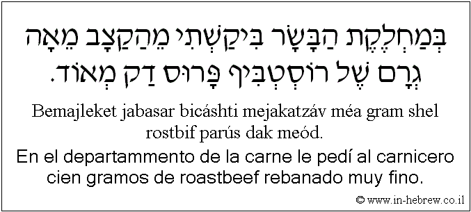 Español y hebreo: En el departammento de la carne le pedí al carnicero cien gramos de roastbeef rebanado muy fino.