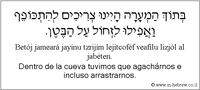 Español y hebreo: Dentro de la cueva tuvimos que agachárnos e incluso arrastrarnos.