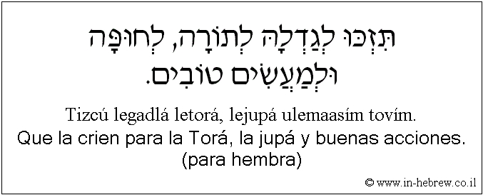 Español y hebreo: Que la crien para la Torá, la jupá y buenas acciones. (para hembra)