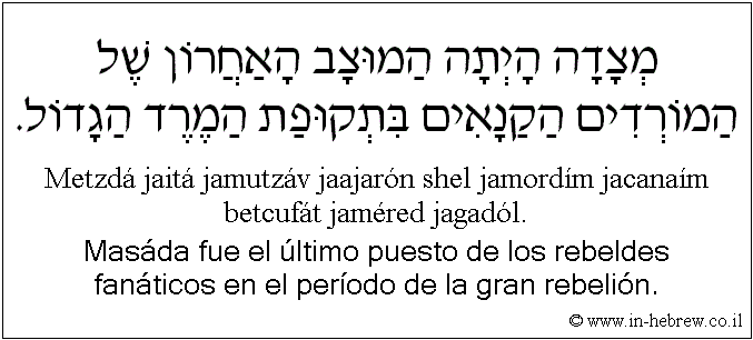 Español y hebreo: Masáda fue el último puesto de los rebeldes fanáticos en el período de la gran rebelión.