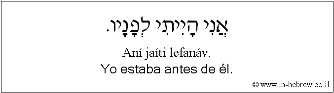 Español y hebreo: Yo estaba antes de él.
