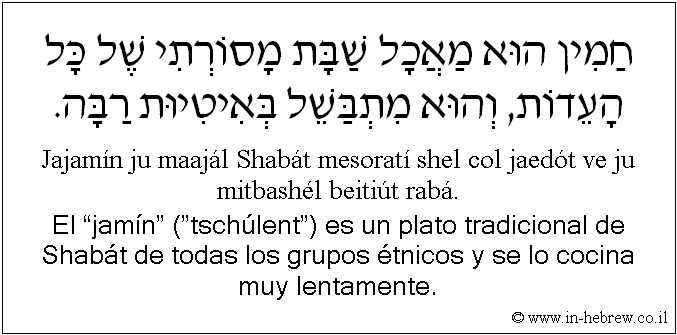 Español y hebreo: El “jamín” (”tschúlent”) es un plato tradicional de Shabát de todas los grupos étnicos y se lo cocina muy lentamente.