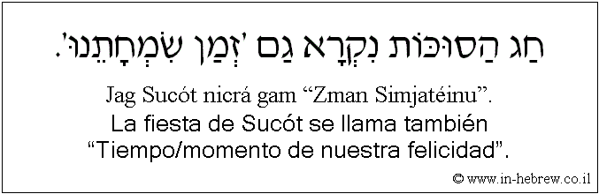 Español y hebreo: La fiesta de Sucót se llama también “Tiempo/momento de nuestra felicidad”.